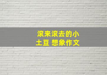 滚来滚去的小土豆 想象作文